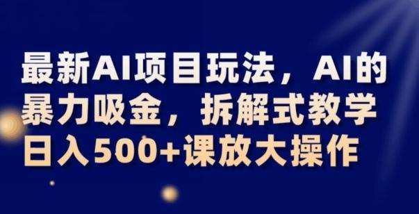 最新AI项目玩法，AI的暴力吸金，拆解式教学，日入500+可放大操作【揭秘】-大熊网创