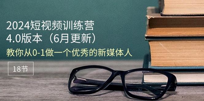 2024短视频训练营-6月4.0版本：教你从0-1做一个优秀的新媒体人(18节-大熊网创