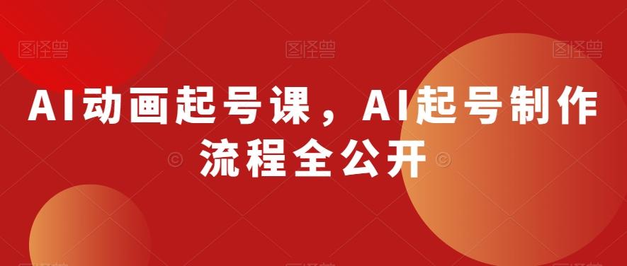 AI动画起号课，AI起号制作流程全公开-网创星球