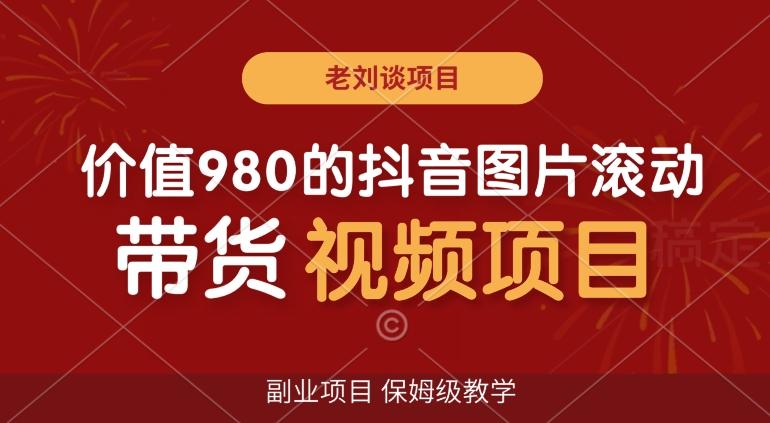 价值980的抖音图片滚动带货视频副业项目，保姆级教学【揭秘】-大熊网创