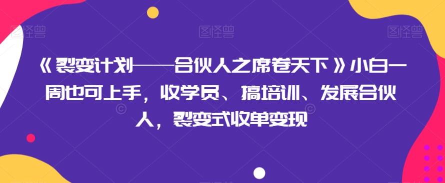 《裂变计划——合伙人之席卷天下》小白一周也可上手，收学员、搞培训、发展合伙人，裂变式收单变现-大熊网创