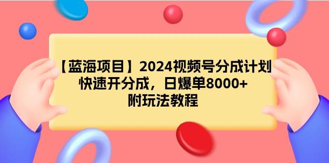 (9308期)【蓝海项目】2024视频号分成计划，快速开分成，日爆单8000+，附玩法教程-大熊网创