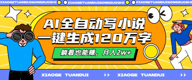 AI全自动写小说，一键生成120万字，躺着也能赚，月入2w+【揭秘】-大熊网创