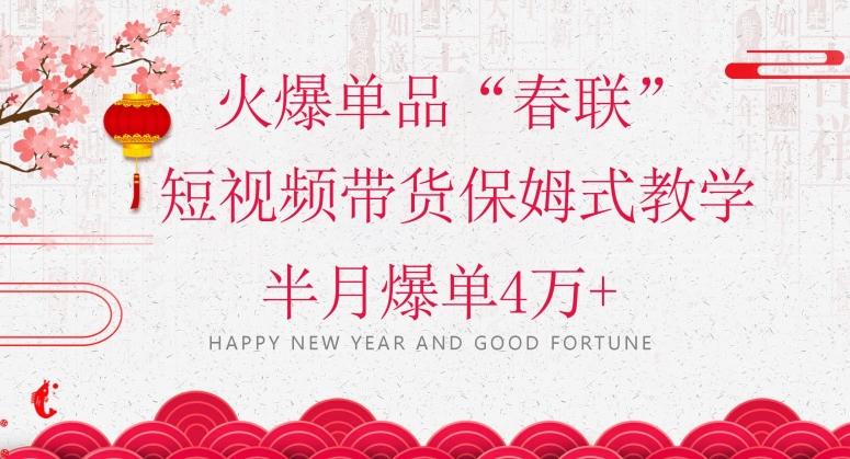 蓝海风口项目，火爆单品“春联”短视频带货保姆式教学，半月爆单4万+【揭秘】-大熊网创