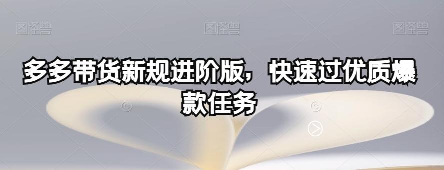 多多带货新规进阶版，快速过优质爆款任务-大熊网创