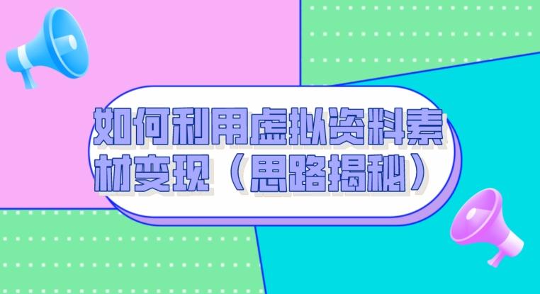 如何利用虚拟资料素材变现（思路揭秘）-大熊网创