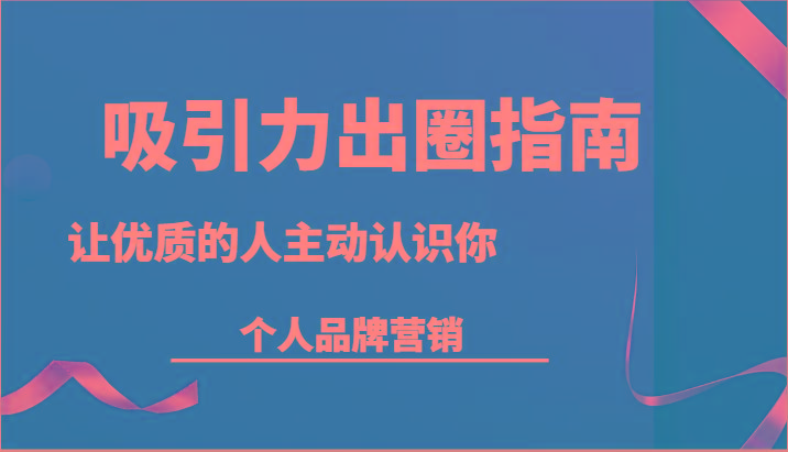 吸引力出圈指南-让优质的人主动认识你-个人品牌营销(13节课)-大熊网创