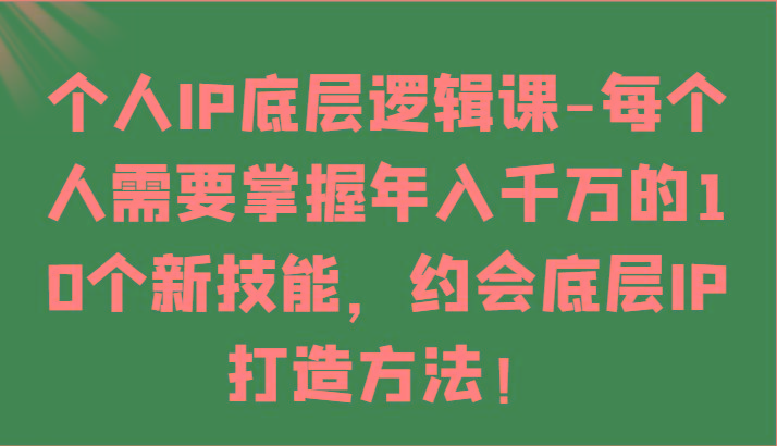 个人IP底层逻辑-掌握年入千万的10个新技能，约会底层IP的打造方法！-大熊网创