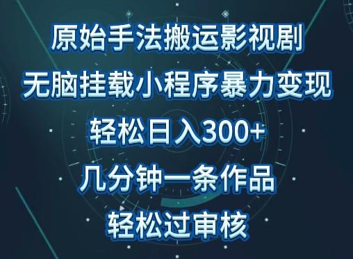 原始手法影视搬运，无脑搬运影视剧，单日收入300+，操作简单，几分钟生成一条视频，轻松过审核【揭秘】-大熊网创