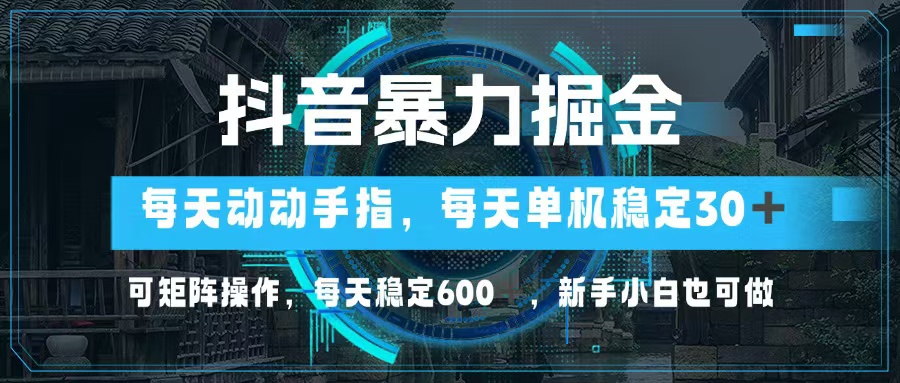 抖音暴力掘金，动动手指就可以，单机30+，可矩阵操作，每天稳定600+，…-大熊网创