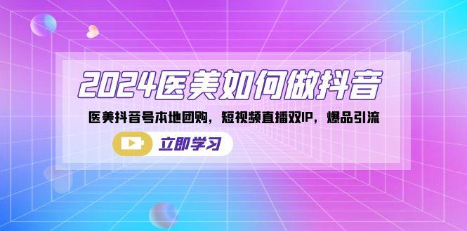 2024医美如何做抖音，医美抖音号本地团购，短视频直播双IP，爆品引流-大熊网创