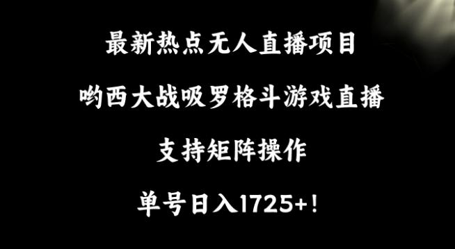 最新热点无人直播项目，哟西大战吸罗格斗游戏直播，支持矩阵操作，单号日入1725+【揭秘】-大熊网创
