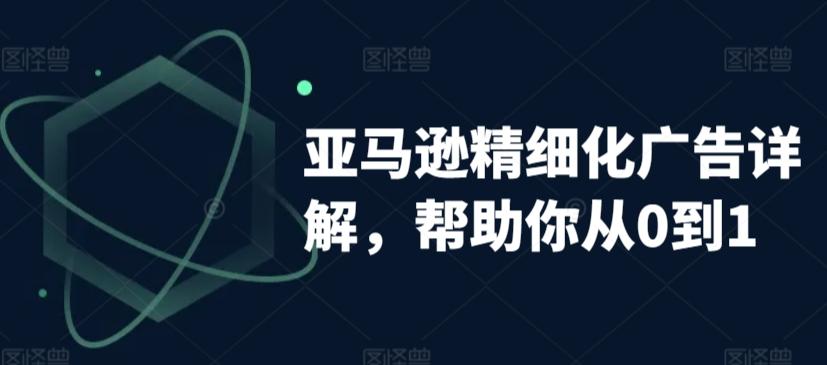 亚马逊精细化广告详解，帮助你从0到1，自动广告权重解读、手动广告打法详解-大熊网创
