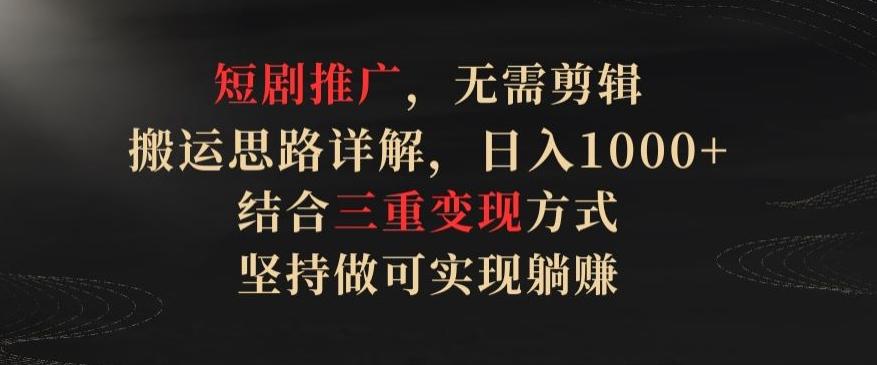 短剧推广，无需剪辑，搬运思路详解，日入1000+，结合三重变现方式，坚持做可实现躺赚【揭秘】-大熊网创