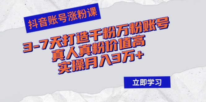抖音账号涨粉课：3-7天打造千粉万粉账号，真人真粉价值高，实操月入3万+-大熊网创