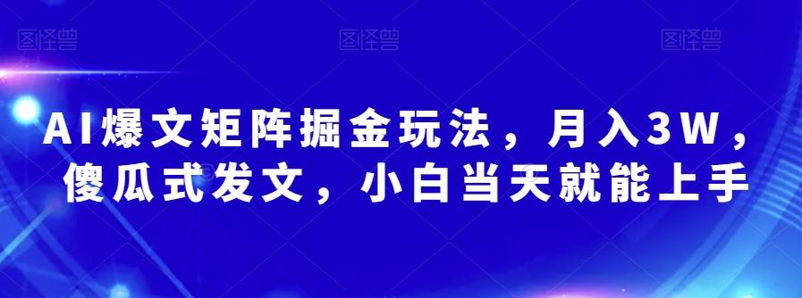 AI爆文矩阵掘金玩法，月入3W，傻瓜式发文，小白当天就能上手【揭秘】-大熊网创