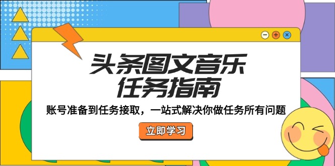 头条图文音乐任务指南：账号准备到任务接取，一站式解决你做任务所有问题-大熊网创