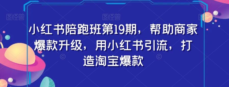 小红书陪跑班第19期，帮助商家爆款升级，用小红书引流，打造淘宝爆款-大熊网创