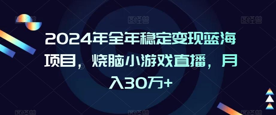 2024年全年稳定变现蓝海项目，烧脑小游戏直播，月入30万+【揭秘】-大熊网创