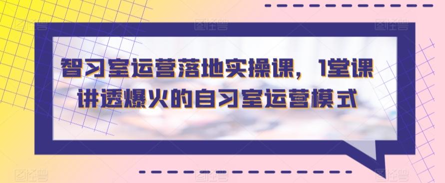 智习室运营落地实操课，1堂课讲透爆火的自习室运营模式-大熊网创