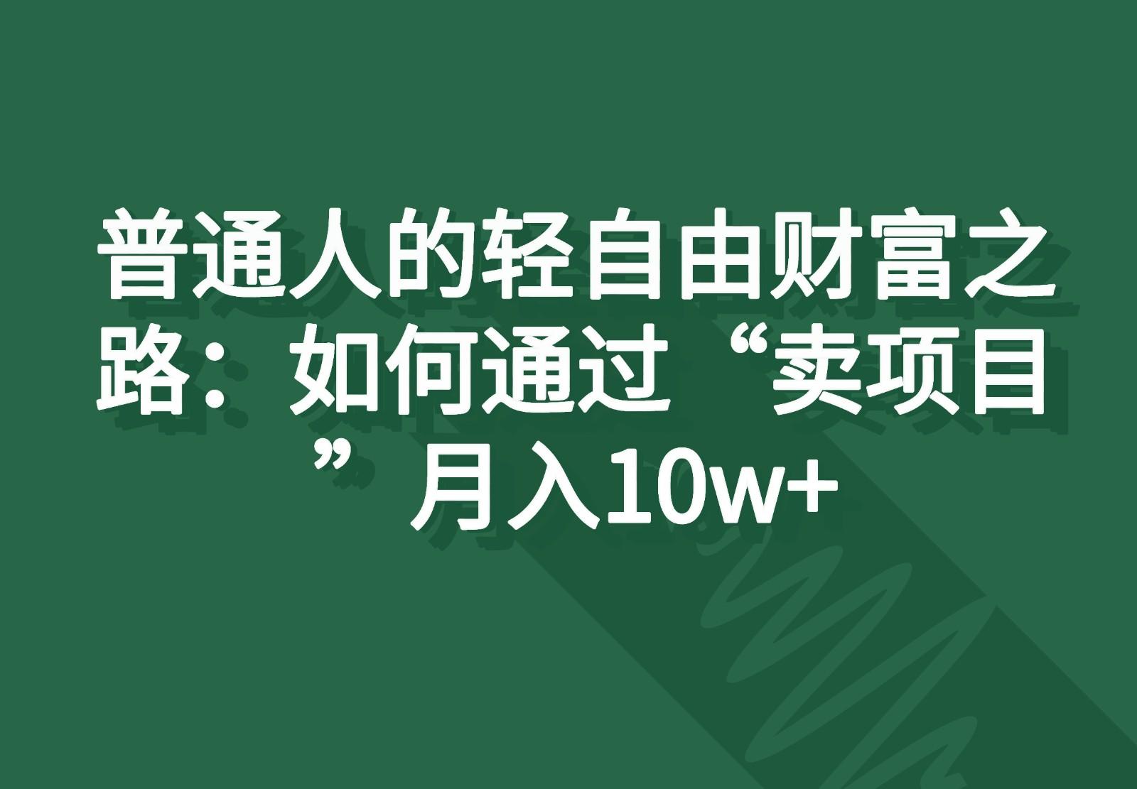 普通人的轻自由财富之路：如何通过“卖项目”月入10w+-大熊网创