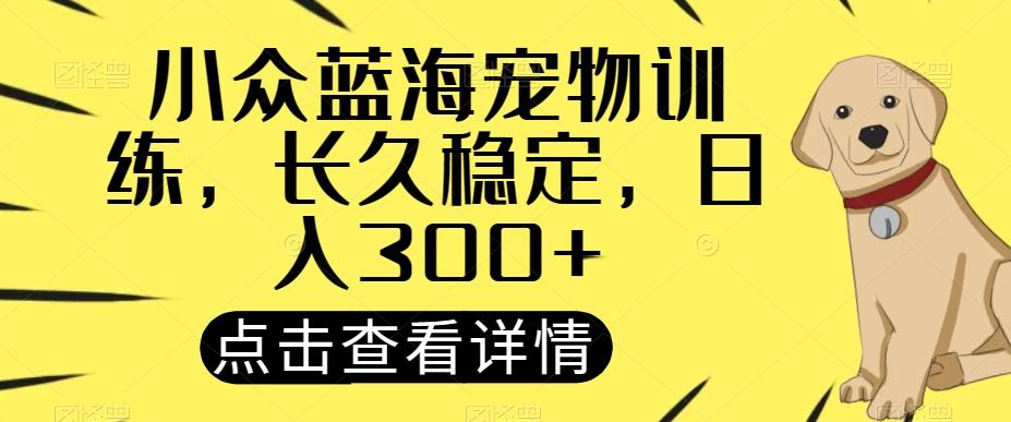 小众蓝海宠物训练，长久稳定，日入300+-大熊网创