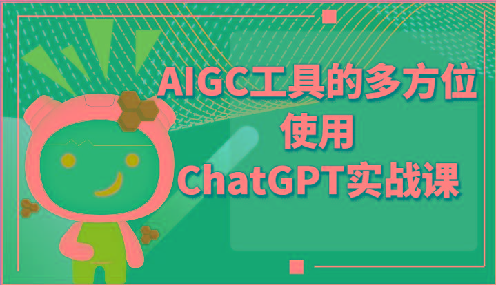 ai掘金系列课程-AIGC工具的多方位使用ChatGPT实战课-大熊网创