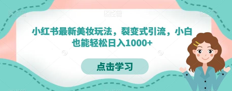 小红书最新美妆玩法，裂变式引流，小白也能轻松日入1000+-大熊网创