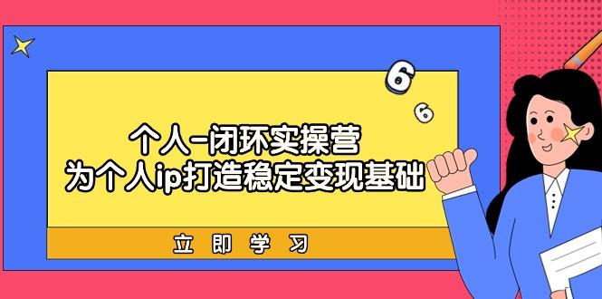 (9331期)个人-闭环实操营：为个人ip打造稳定变现基础，从价值定位/爆款打造/产品…-大熊网创