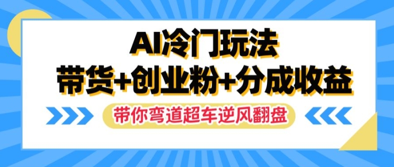 AI冷门玩法，带货+创业粉+分成收益，带你弯道超车，实现逆风翻盘【揭秘】-大熊网创