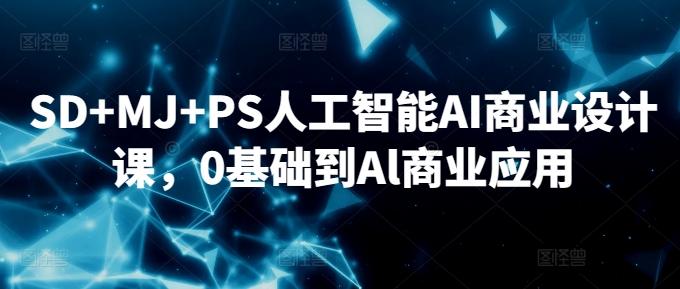 SD+MJ+PS人工智能AI商业设计课，0基础到Al商业应用-大熊网创