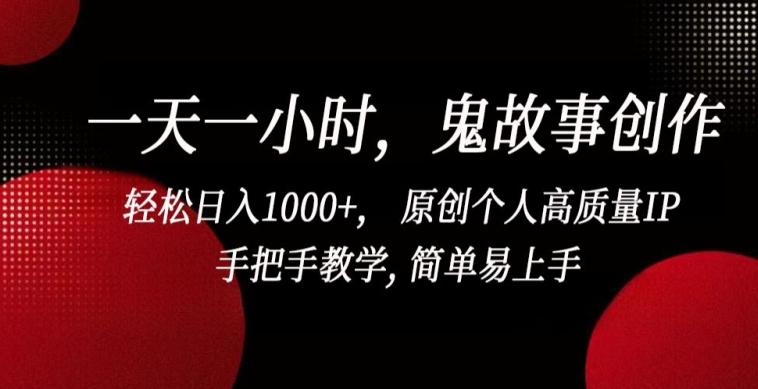 一天一小时，鬼故事创作， 轻松日入1000+， 原创个人高质量IP，手把手教学, 简单易上手【揭秘】-大熊网创