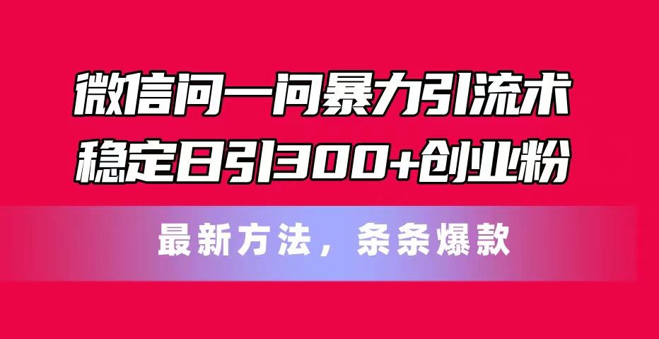 微信问一问暴力引流术，稳定日引300+创业粉，最新方法，条条爆款-大熊网创