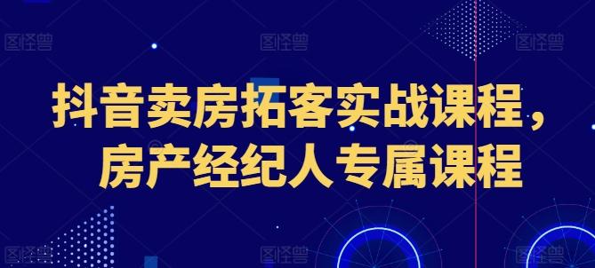 抖音卖房拓客实战课程，房产经纪人专属课程-大熊网创