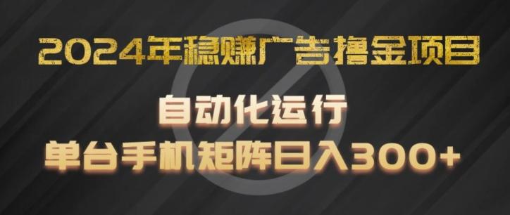 2024年稳赚广告撸金项目，全程自动化运行，单台手机就可以矩阵操作，日入300+【揭秘】-大熊网创