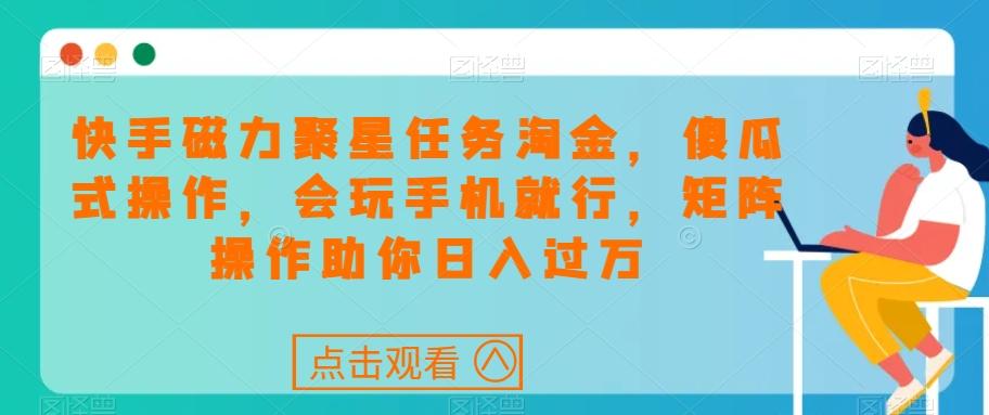 快手磁力聚星任务淘金，傻瓜式操作，会玩手机就行，矩阵操作助你日入过万-大熊网创