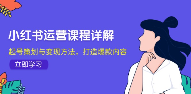小红书运营课程详解：起号策划与变现方法，打造爆款内容-大熊网创