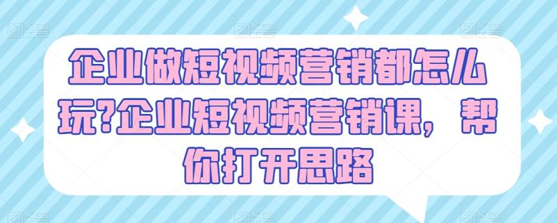 企业做短视频营销都怎么玩?企业短视频营销课，帮你打开思路-大熊网创