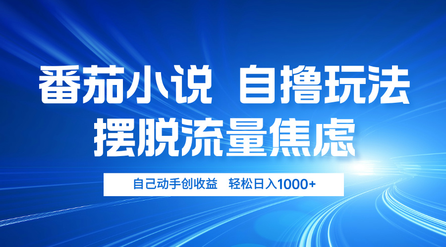 番茄小说自撸玩法 摆脱流量焦虑 日入1000+-大熊网创
