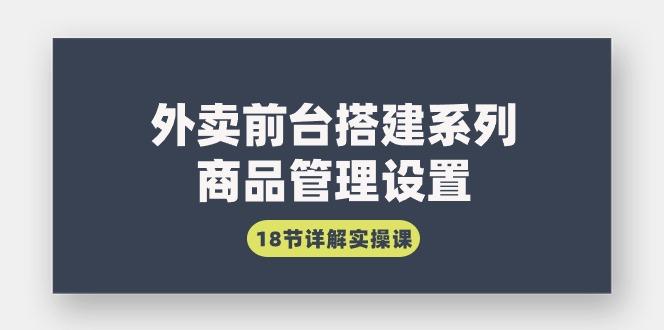 (9274期)外卖前台搭建系列｜商品管理设置，18节详解实操课-大熊网创
