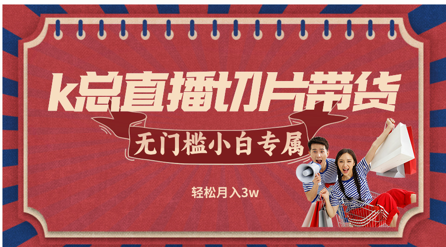k总直播切片带货，无需授权，无门槛小白轻松月入3w-大熊网创
