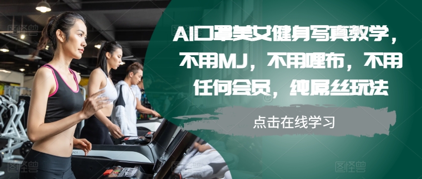 AI口罩美女健身写真教学，不用MJ，不用哩布，不用任何会员，纯屌丝玩法-大熊网创