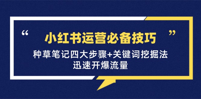 小红书运营必备技巧，种草笔记四大步骤+关键词挖掘法：迅速开爆流量-大熊网创