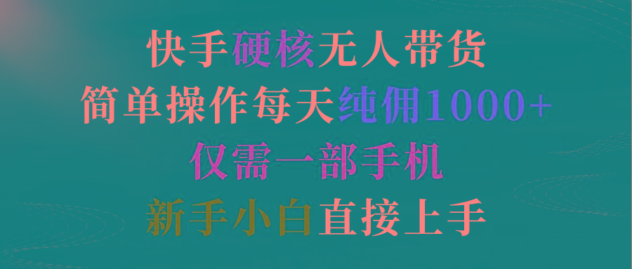 (9475期)快手硬核无人带货，简单操作每天纯佣1000+,仅需一部手机，新手小白直接上手-大熊网创