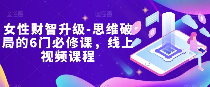 女性财智升级-思维破局的6门必修课，线上视频课程-大熊网创