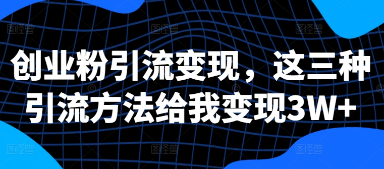 创业粉引流变现，这三种引流方法给我变现3W+【揭秘】-大熊网创
