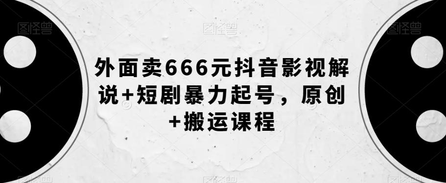 外面卖666元抖音影视解说+短剧暴力起号，原创+搬运课程-大熊网创