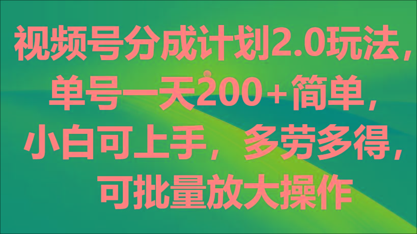 视频号分成计划2.0玩法，单号一天200+简单，小白可上手，多劳多得，可批量放大操作-大熊网创