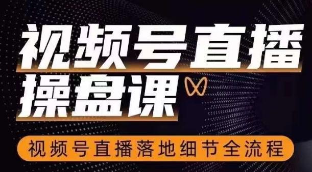 视频号直播操盘课，​视频号直播落地细节全流程-大熊网创