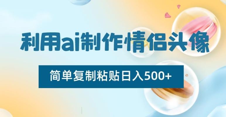 利用ai制作情侣头像，简单复制粘贴日入500+【揭秘】-大熊网创